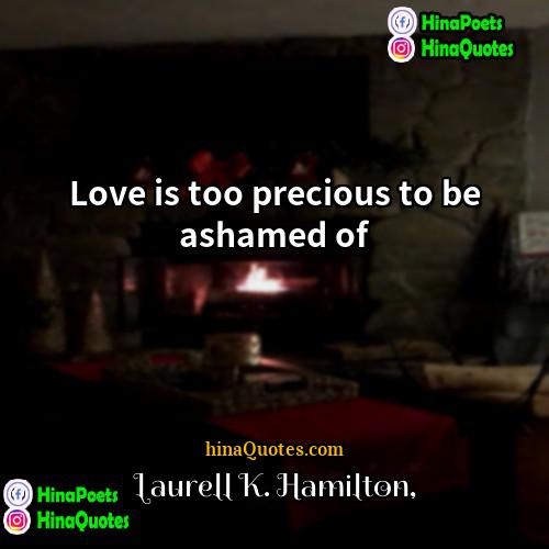 Laurell K Hamilton Quotes | Love is too precious to be ashamed